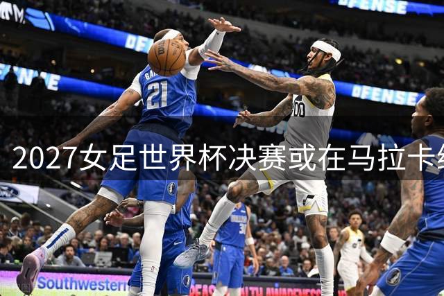 2027女足世界杯决赛或在马拉卡纳上演 里约或包揽9场重量级赛事